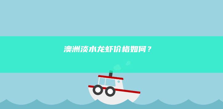 澳洲淡水龙虾价格如何？